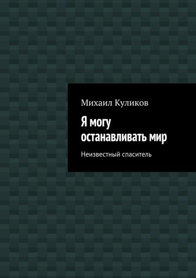 Книга Я могу останавливать мир. Неизвестный спаситель (Михаил Куликов)